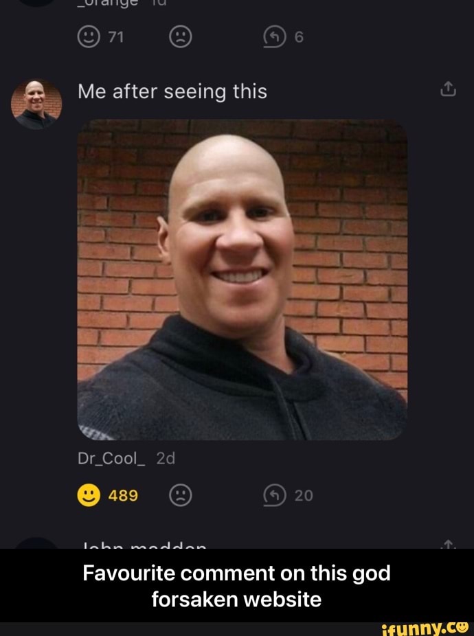 On
Me after seeing this
Cool
489
waddac
Favourite comment on this god forsaken website - Favourite comment on this god forsaken website