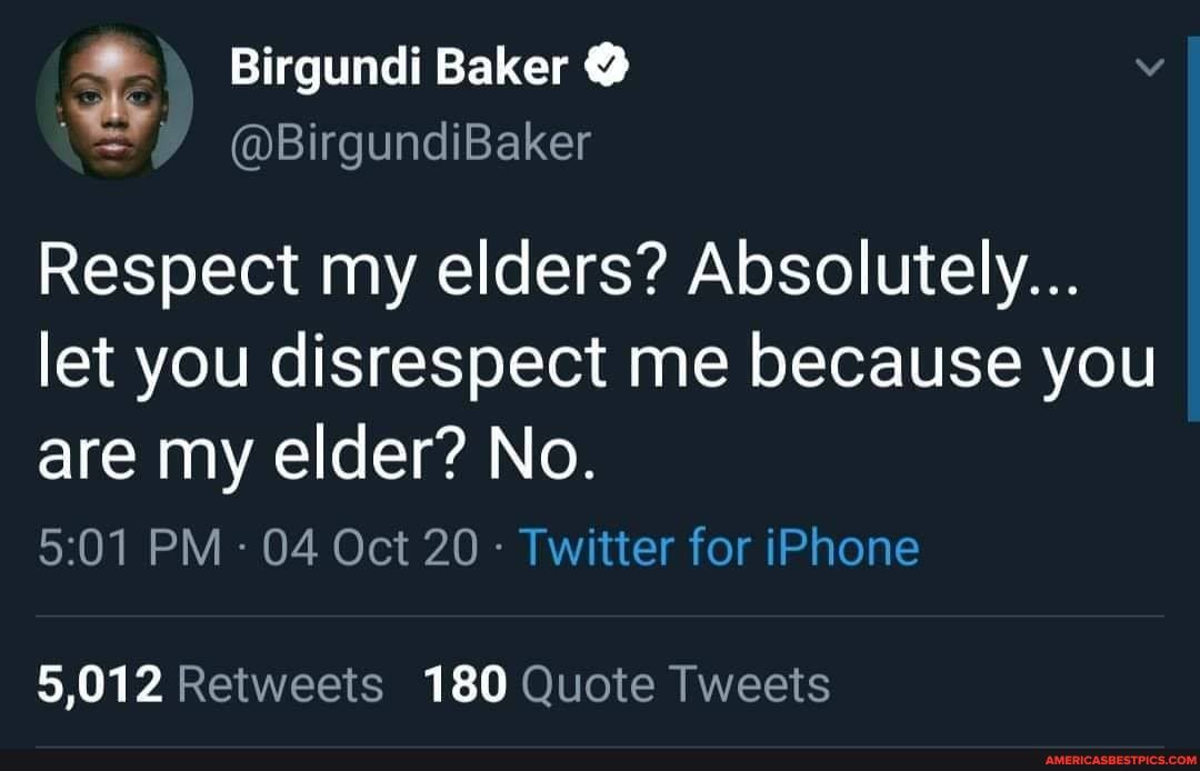 Birgundi Baker
@BirgundiBaker
Respect my elders? Absolutely...
let you disrespect me because you are my elder? No.
PM 04 Oct 20- Twitter for iPhone
5,012 Retweets 180 Quote Tweets