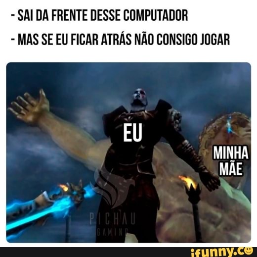 - SAIDA FRENTE DESSE COMPUTADOR
- MAS SE EU FICAR ATRÁS NÃO CONSIGO JOGAR