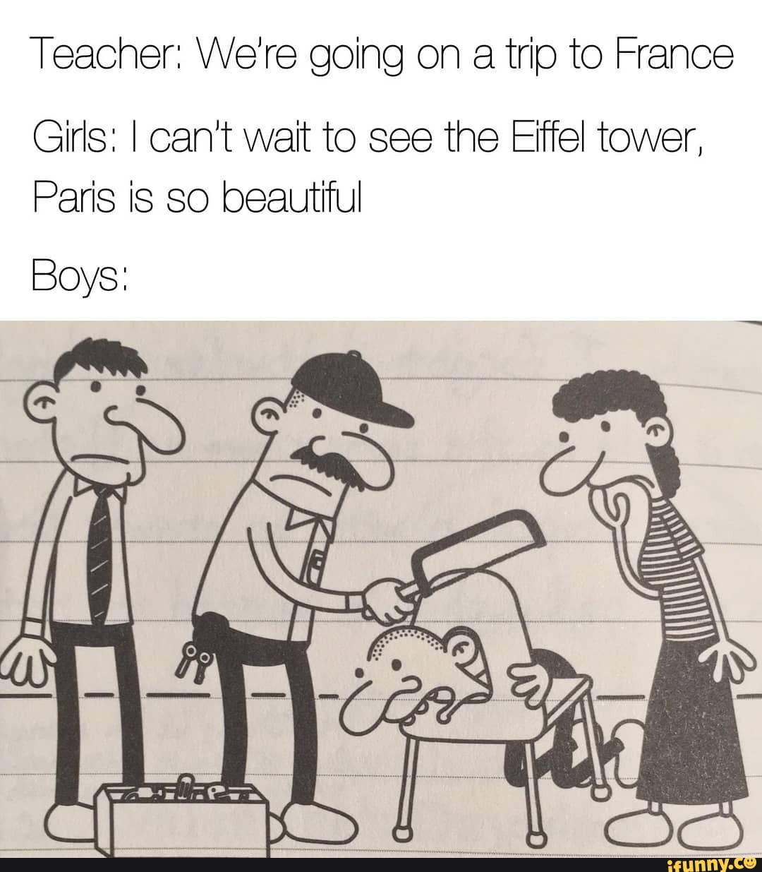 Teacher: We're going on a trio to France
Girls: I can't wait to see the Eiffel tower,
Paris is so beautiful
Boys:
