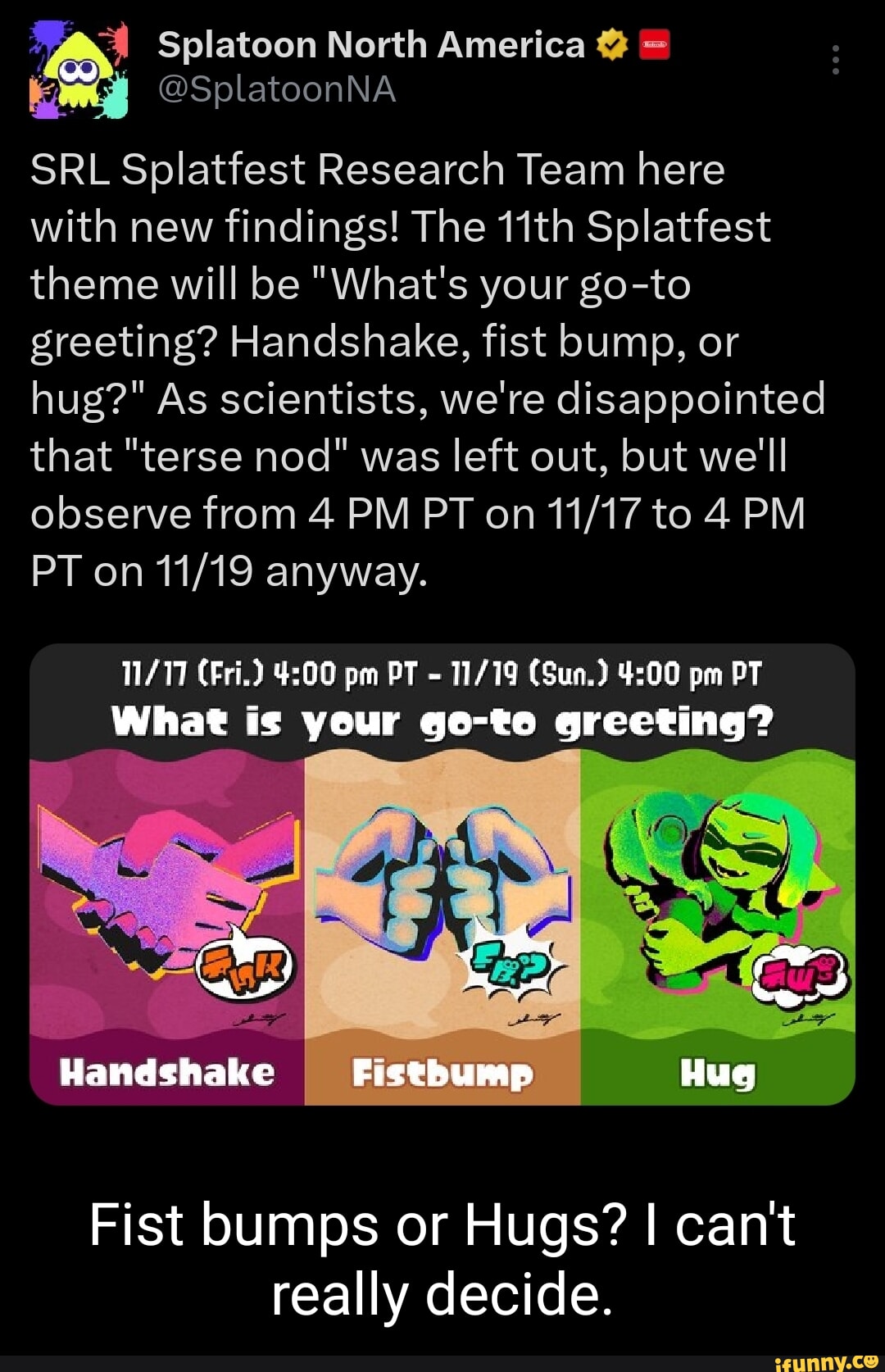 Splatoon North America on X: SRL Splatfest Research Team here with new  findings! The 11th Splatfest theme will be What's your go-to greeting?  Handshake, fist bump, or hug? As scientists, we're disappointed