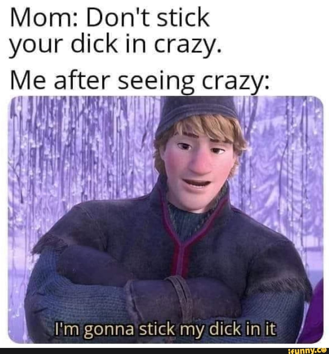 Sticking Your Dick In Crazy