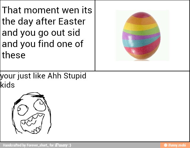 That moment wen its
the day after Easter
and you go out sid
and you find one of
these
our just like Ahh Stupid
ids
SO