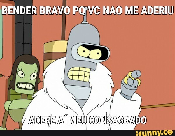 BENDER BRAVO NAO ME ADERIU
ADDER