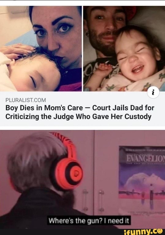 PLURALIST.COM
Boy Dies in Mom's Care Court Jails Dad for
Criticizing the Judge Who Gave Her Custody
Where's the gun? I need it