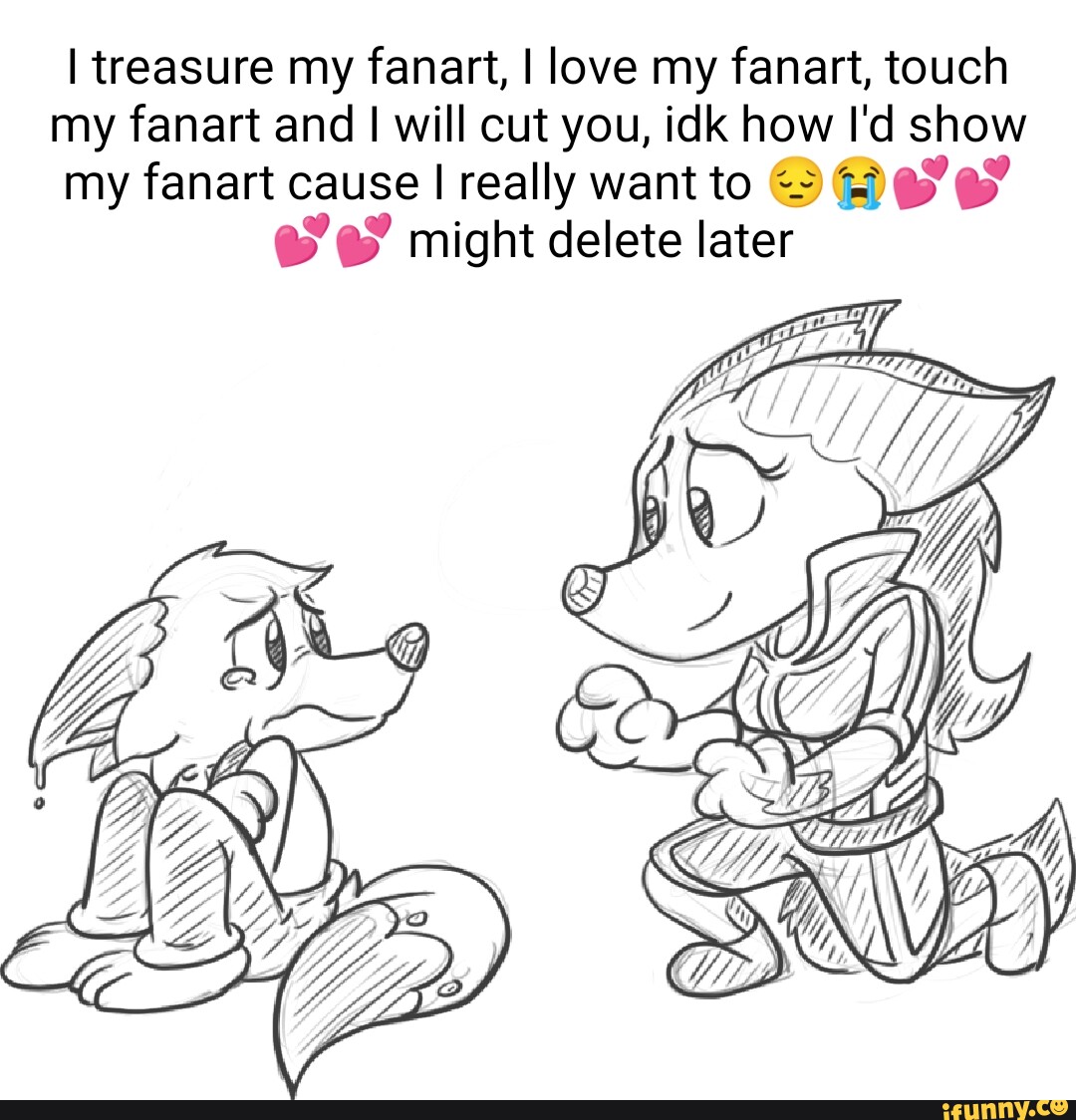I treasure my fanart, I love my fanart, touch my fanart and I will cut
