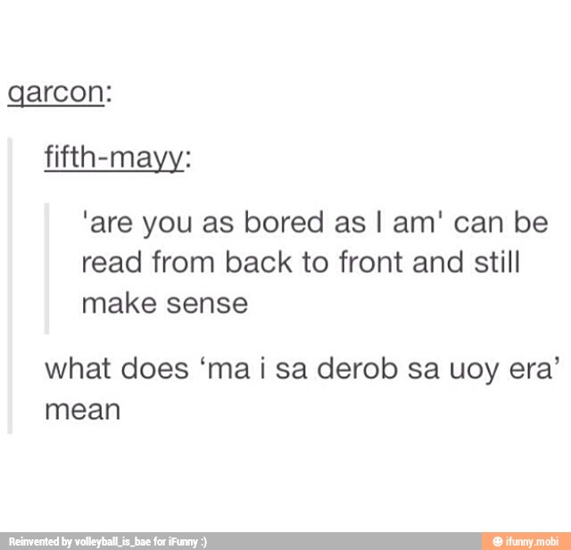 garcon:
fifth-mayy:
'are you as bored as I am' can be
read from back to front and still
make sense
what does 'mai sa derob sa uoy era'
mean