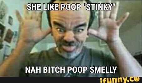 NAH BITCH POOP SMELLY
