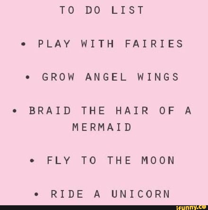 e
PLAY WITH FAIRIES
e
BRAID THE HAIR OF A
MERMAID
e
RIDE A UNICORN