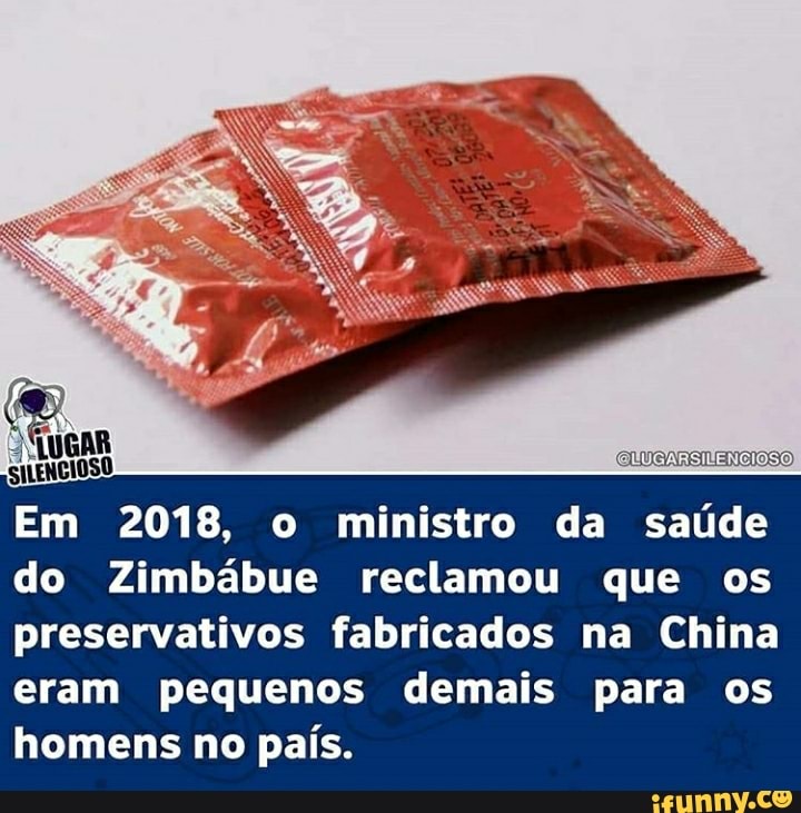 [QUUGARSIÉENCIOSO)
Em 2018, o ministro da saúde
do Zimbábue reclamou que os
preservativos fabricados na China
eram pequenos demais para os
homens no país.