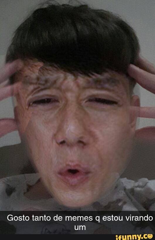 Gosto tanto de memes q estou virando
um