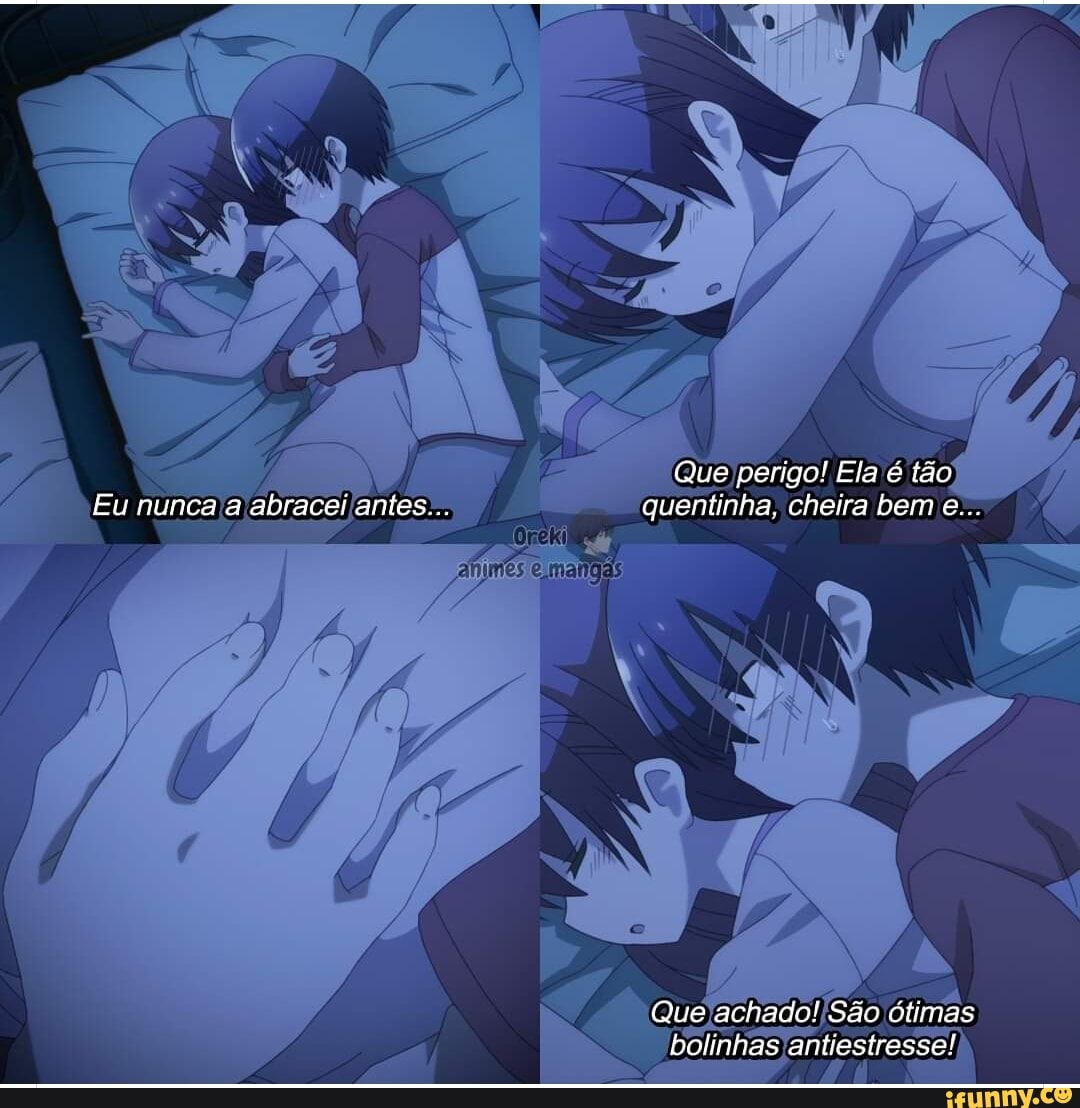 Que perigo! Ela é tão
Eu nunca a abracei antes... quentinha, cheira bem e...
animes
Que achado! São ótimas bolinhas antiestresse!