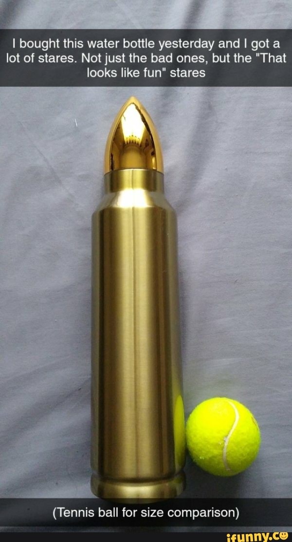I bought this water bottle yesterday and I got a
lot of stares. Not just the bad ones, but the "That
looks like fun" stares
(Tennis ball for size comparison)