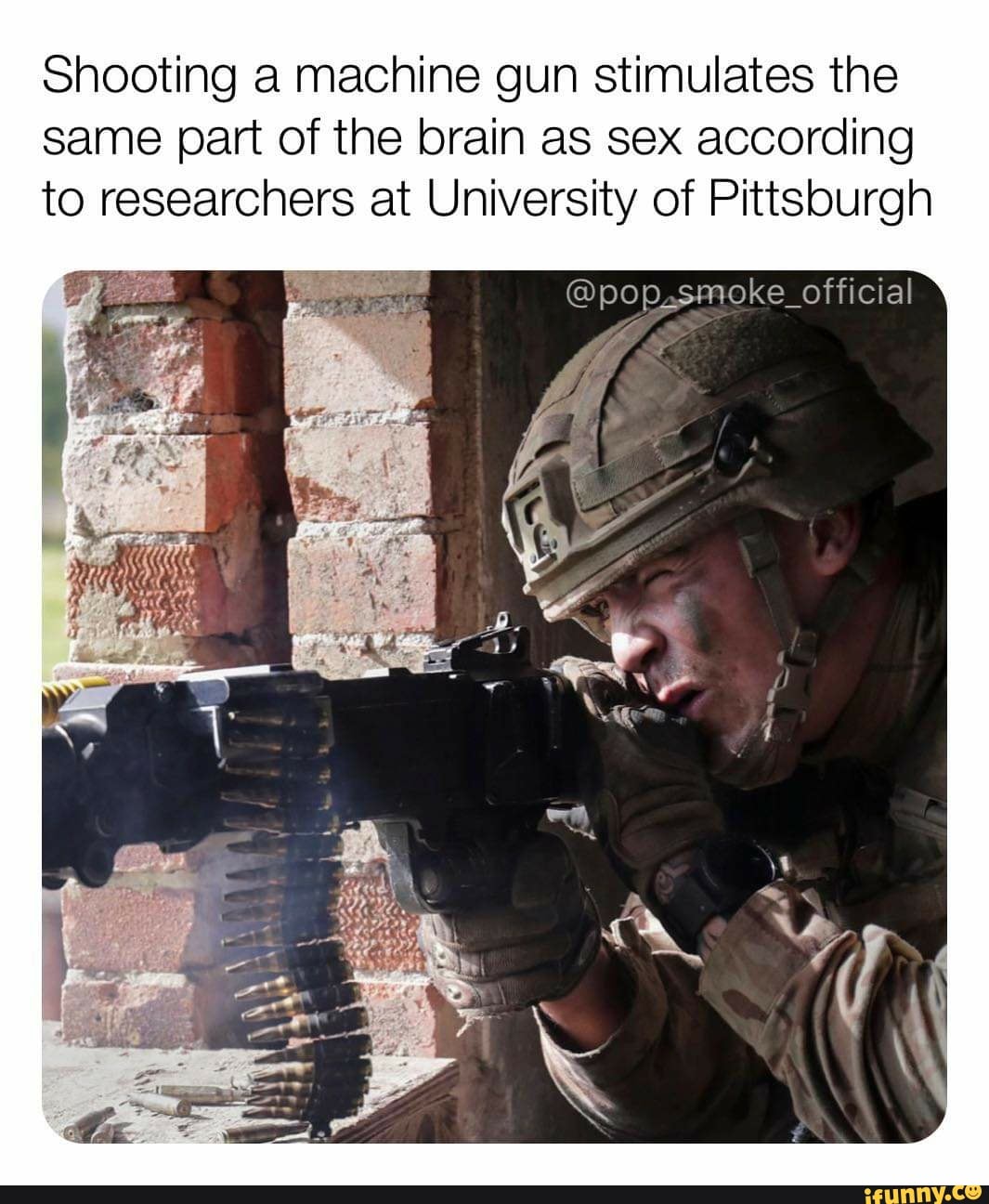 Shooting a machine gun stimulates the
same part of the brain as sex according
to researchers at University of Pittsburgh