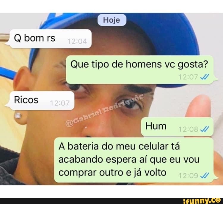 bom rs
Que tipo de homens vc gosta?
Hum
A bateria do meu celular tá
acabando espera aí que eu vou comprar outro e já volto