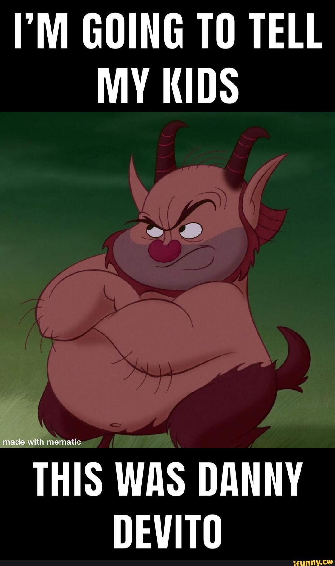 EM GOING TO TELL
MY KIDS
THIS WAS DANNY
DEVITO