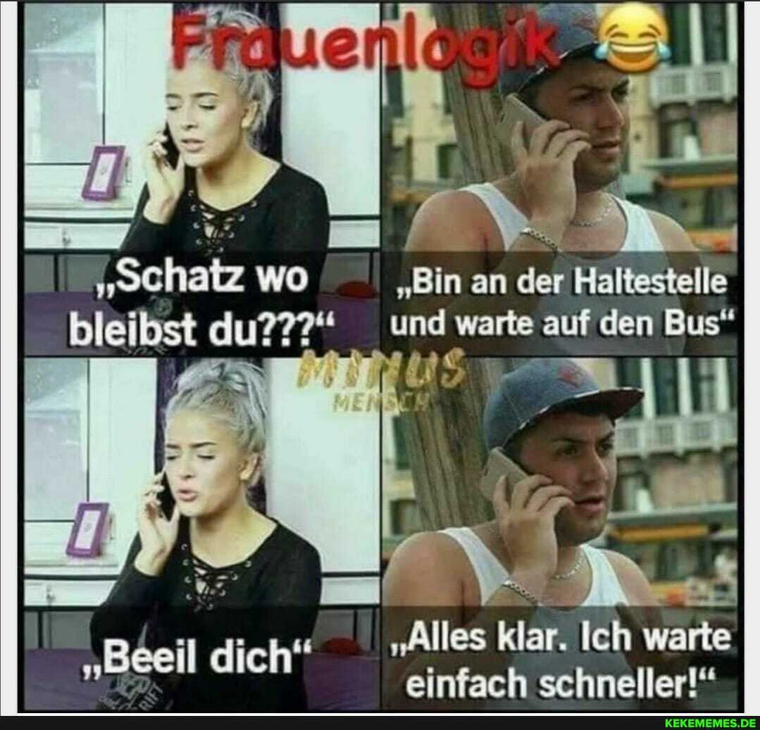"schatz wo bleibst I
"Beei
dich
"schatz wo "Bin an der Haltestelle bleibst du???" und warte auf den Bus"
"Alles klar. Ich warte einfach schneller!"