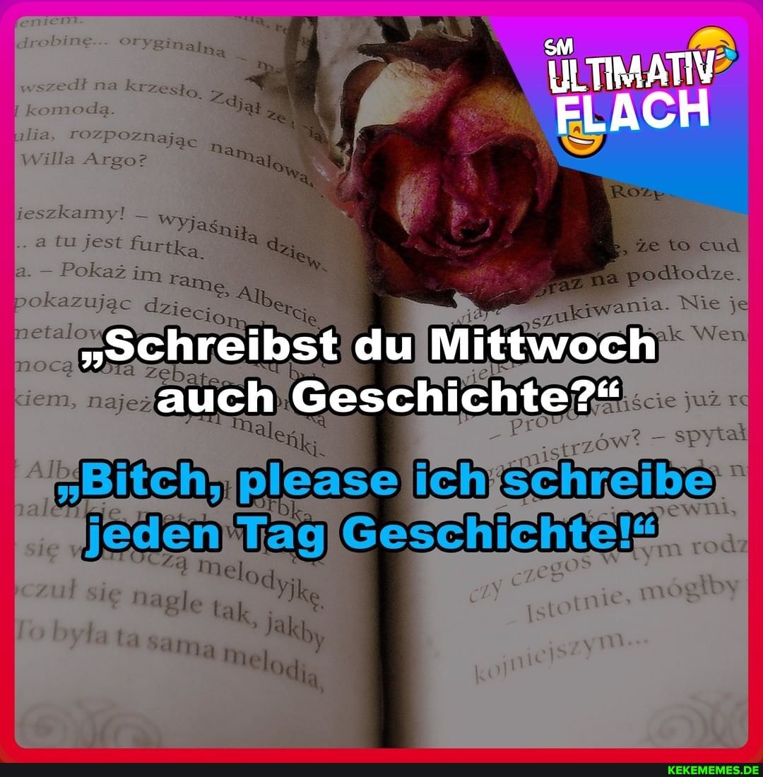ILTIMATIV FLACH
Nie je
"Schreibst du Mittwoch auch Geschichte?"