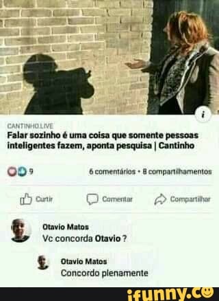 Falar sozinho é uma coisa que somente pessoas inteligentes fazem, aponta pesquisa I Cantinho
oo comentários & companilhamentos
(D comentar Compartie em
Otavio Matos
Ve concorda Otavio?
Otavio Matos.
Concordo plenamente