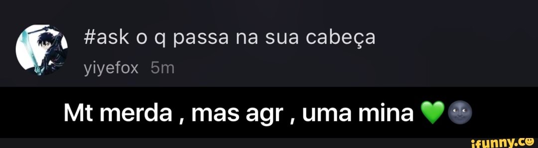 4 #ask o q passa na sua cabeça
Mt merda, mas agr - Mt merda , mas agr , uma mina 💚🌚