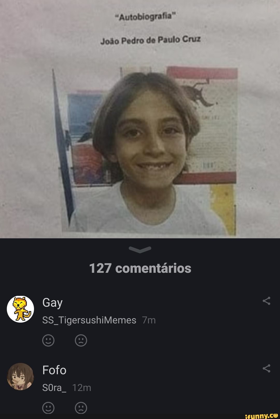 "Autoblografia"
João Pedro de Paulo Cruz
127 comentários
Gay
SS TigersushiMemes
O O Fofo <
P SOra
O O