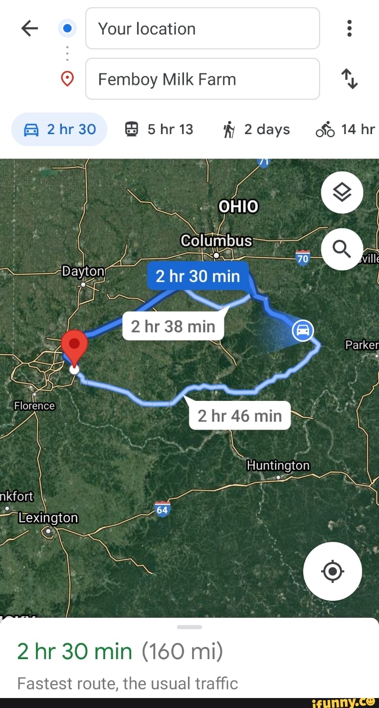 E@ Your location Q Femboy Milk Farm @2hr30 2days hr OHIO Columbus min Milt  hr 30 min Parker Florence 2 hr 46 min Huntington Eexington 2 hr 30 min (160  mi) Fastest route, the usual traffic - iFunny