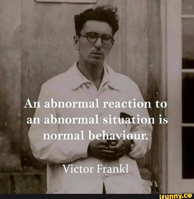 An abnormal reaction to an abnormal situation is normal behaviour ...