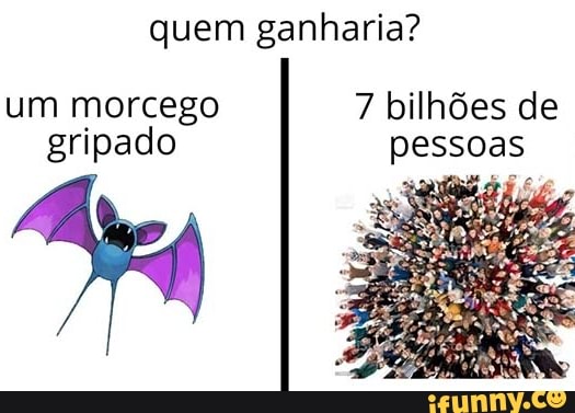 quem ganharia?
um morcego 7 bilhões de gripado pessoas