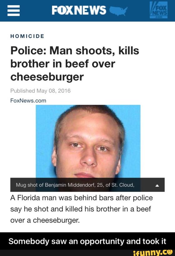 Police: Man shoots, kills
brother in beef over
cheeseburger
A Florida man was behind bars after police
say he shot and killed his brother in a beef
over a cheeseburger.
Somebody saw an opportunity and took it - Somebody saw an opportunity and took it