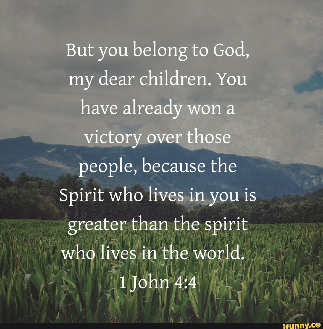 But you belong to God, my dear children. You have already won victory ...