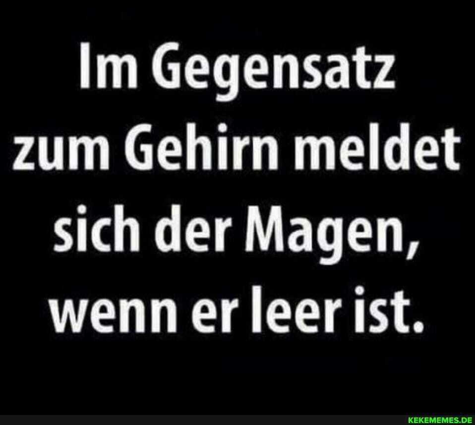 Im Gegensatz zum Gehirn meldet sich der Magen, wenn er leer ist.