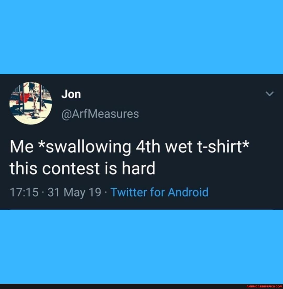 st We
Jon
; @ArfMeasures
Me *swallowing wet t-shirt*
this contest is hard
31 May 19 Twitter for Android