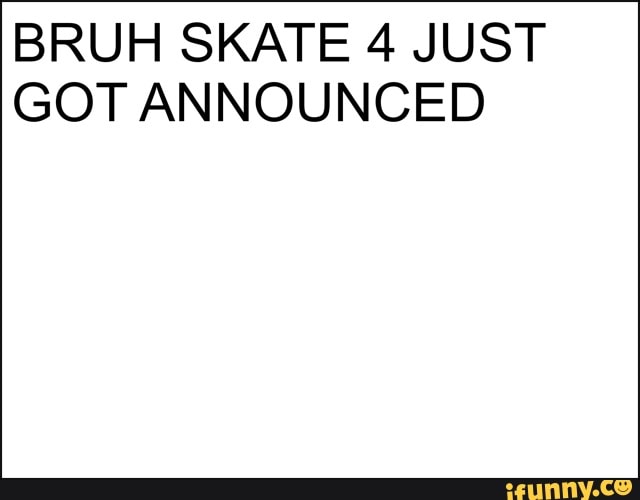 BRUH SKATE 4 JUST
GOT ANNOUNCED