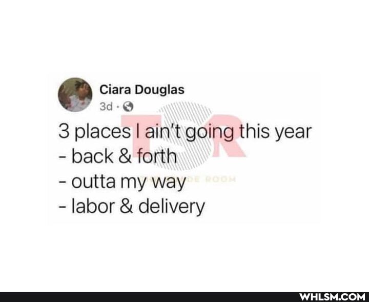 3 places I ain't going this year
- back & forth
- outta my way
- labor & delivery