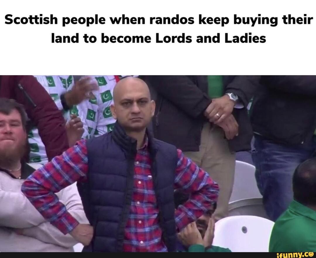 Scottish people when randos keep buying their land to Lords and Ladies iFunny
