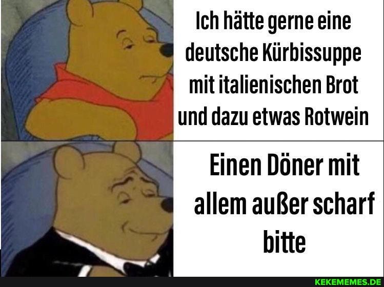 Ich hätte gerne eine deutsche Kürbissuppe mit italienischen Brot und dazu etwas Rotwein
Einen Döner mit allem außer scharf bitte