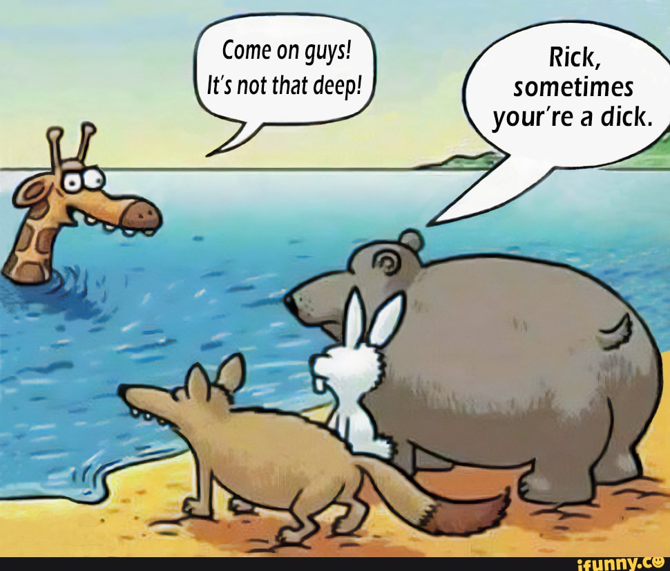 Not That Deep Come On Guys Rick It S Not That Deep Sometimes Your Re A Dick