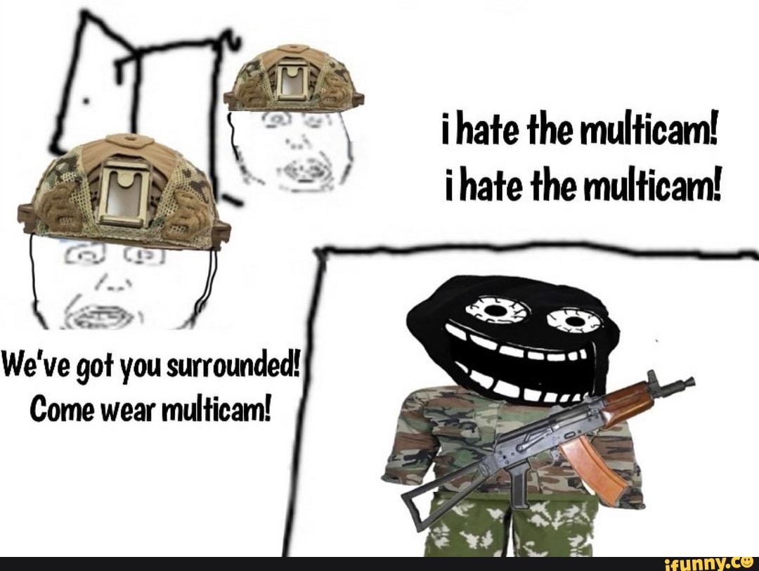 hate the multicam!
ihate the multicam!
We've got you surrounded!
Come wear multicam!