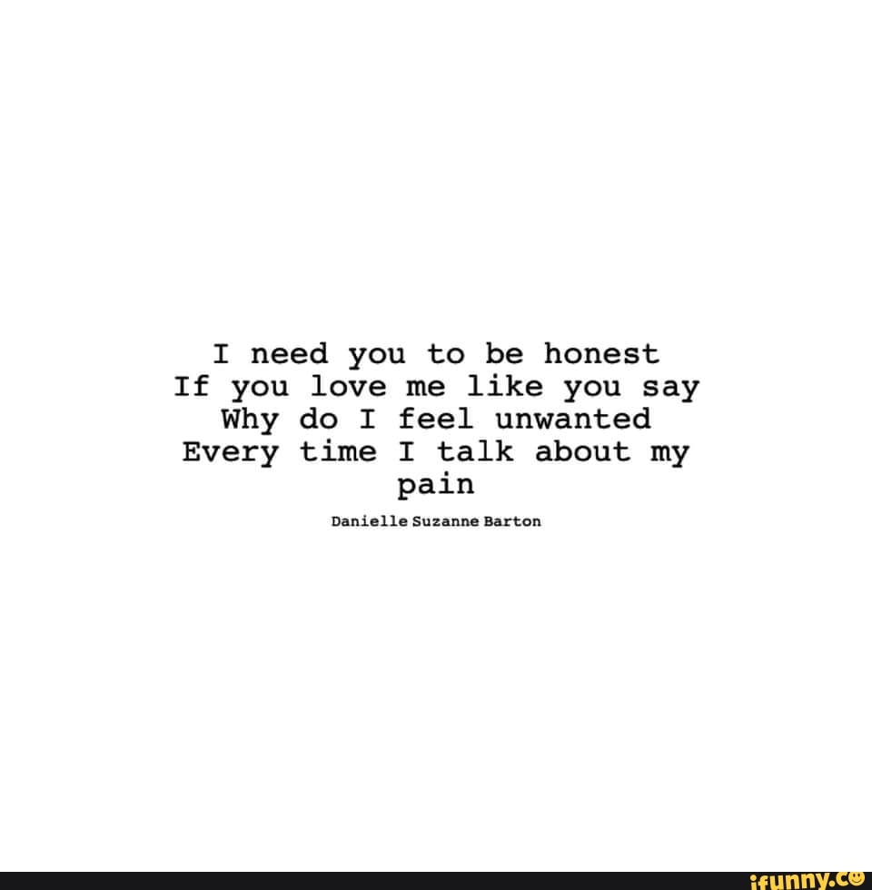 I Need You To Be Honest If You Love Me Like You Say Why Do I Feel