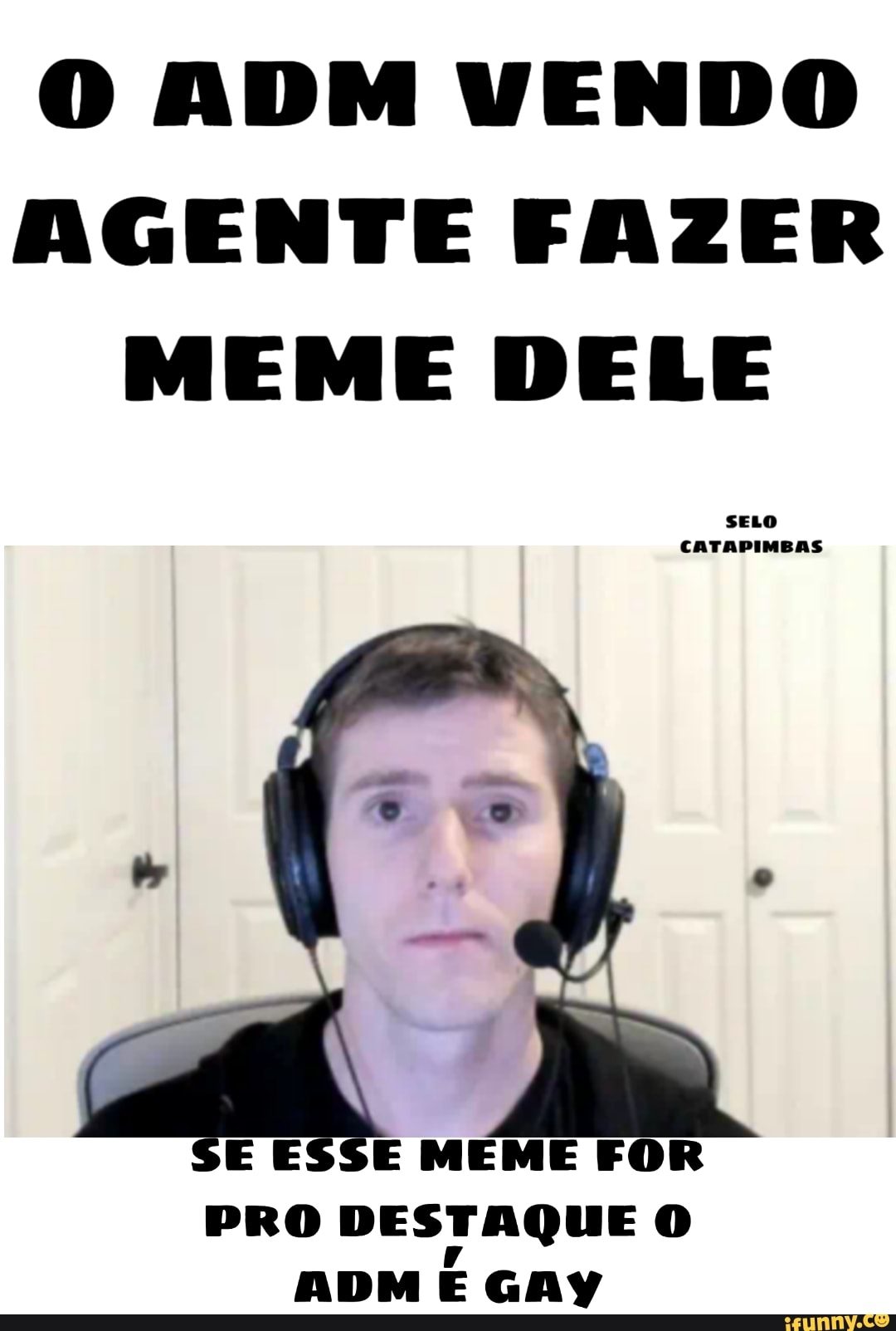 O ADM VENDO
AGENTE FAZER
MEME DELE
PRO DESTAQUE O
ADM
E GAY