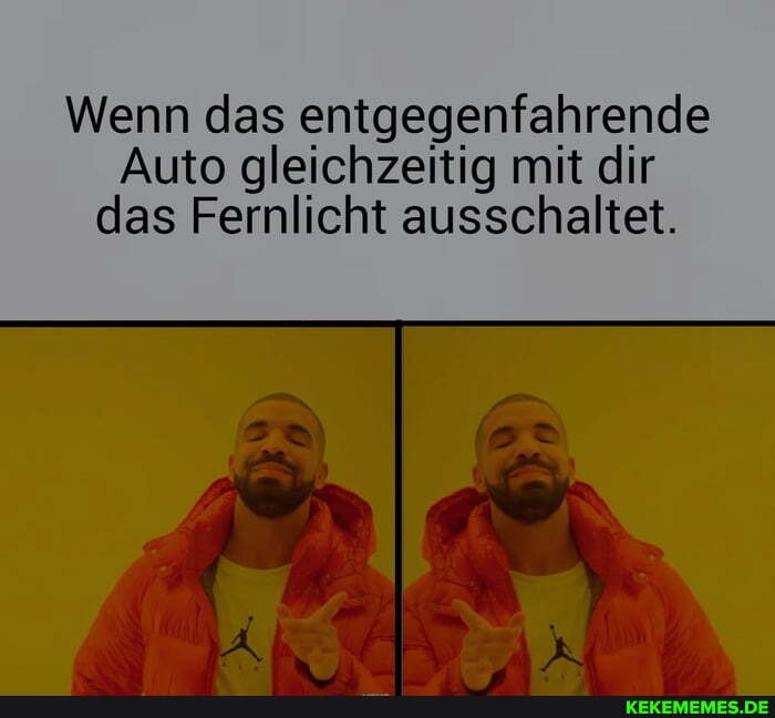 Wenn das entgegenfahrende
Auto gleichzeitig mit dir das Fernlicht ausschaltet.