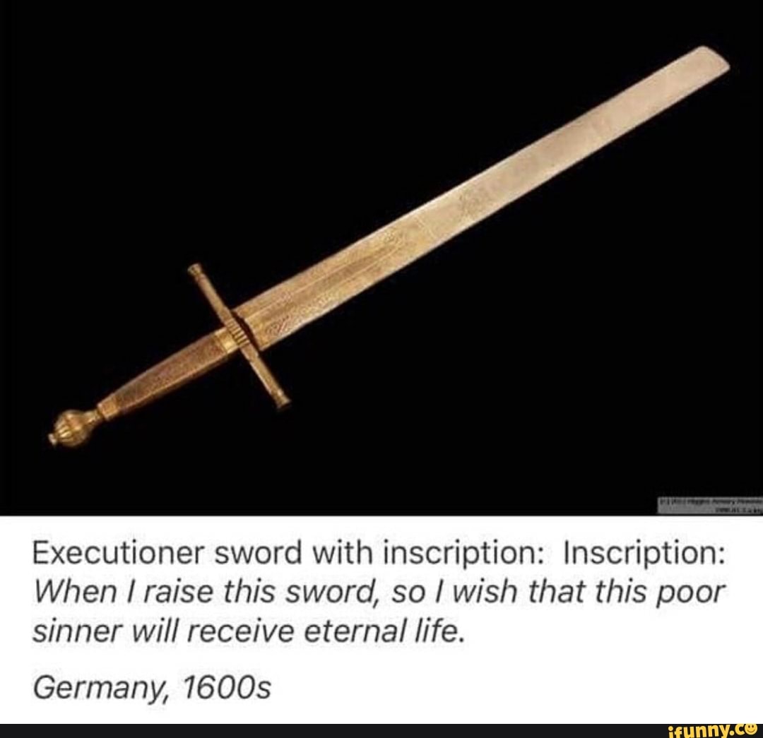 Executioner sword with inscription: Inscription:
When I raise this sword, so I wish that this poor
sinner will receive eternal life.
Germany, 1600s