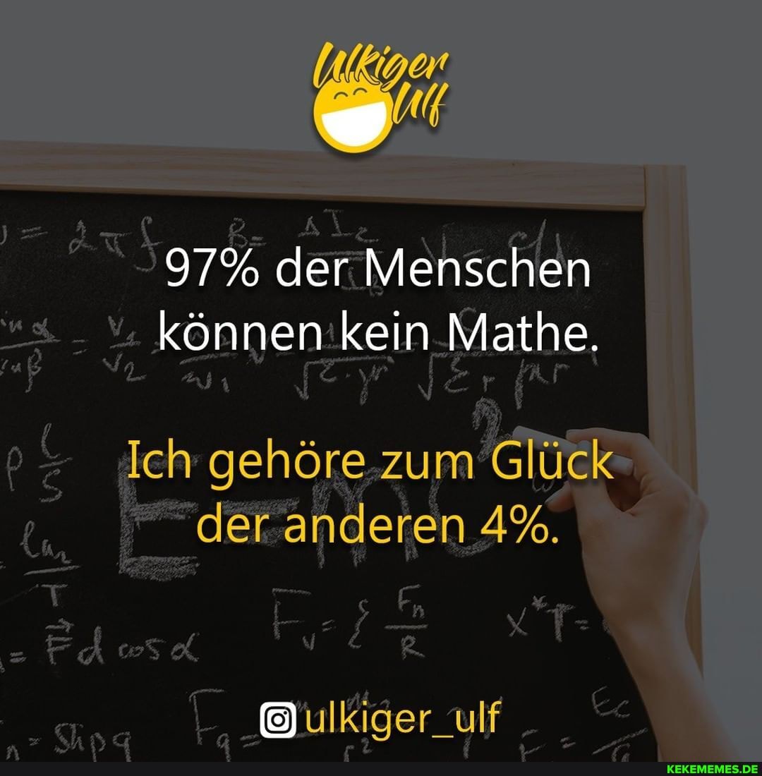 97% der Menschen können in Mathe.
p ch gehöre zum Glück
"der anderen 4%.
-Gulkiger_ulf _