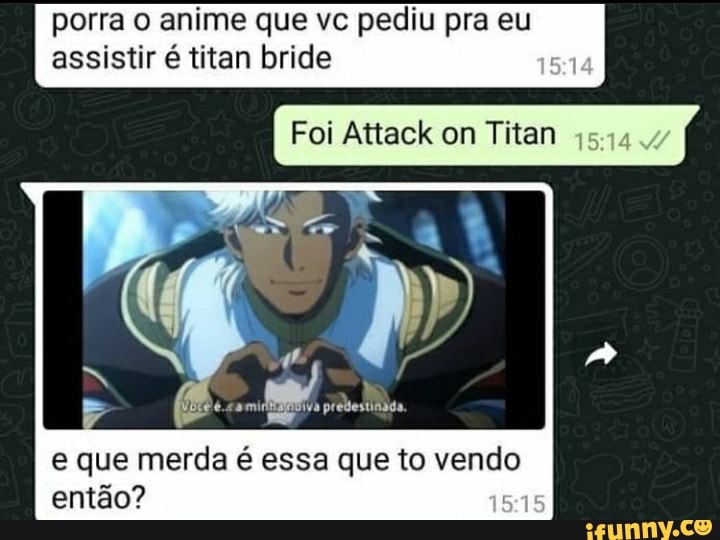 porra o anime que vc pediu pra eu assistir é titan bride
Foi Attack on Titan
DA
é.e ami va prelestinada.
e que merda é essa que to vendo então?