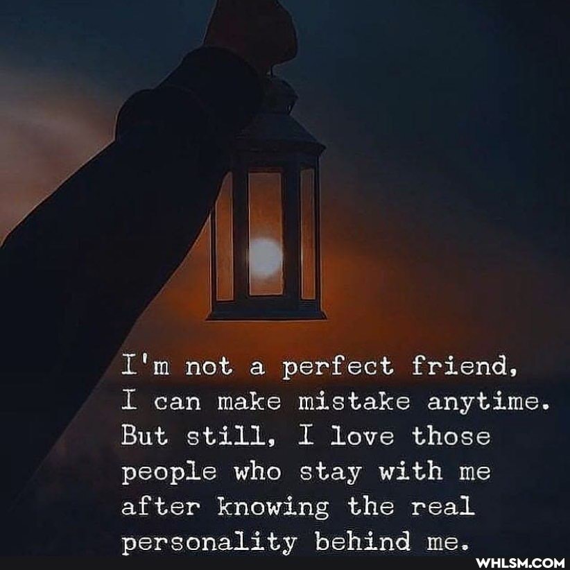 I'm not a perfect friend,
I can make mistake anytime.
But still, I love those people who stay with me after knowing the real personality behind me.