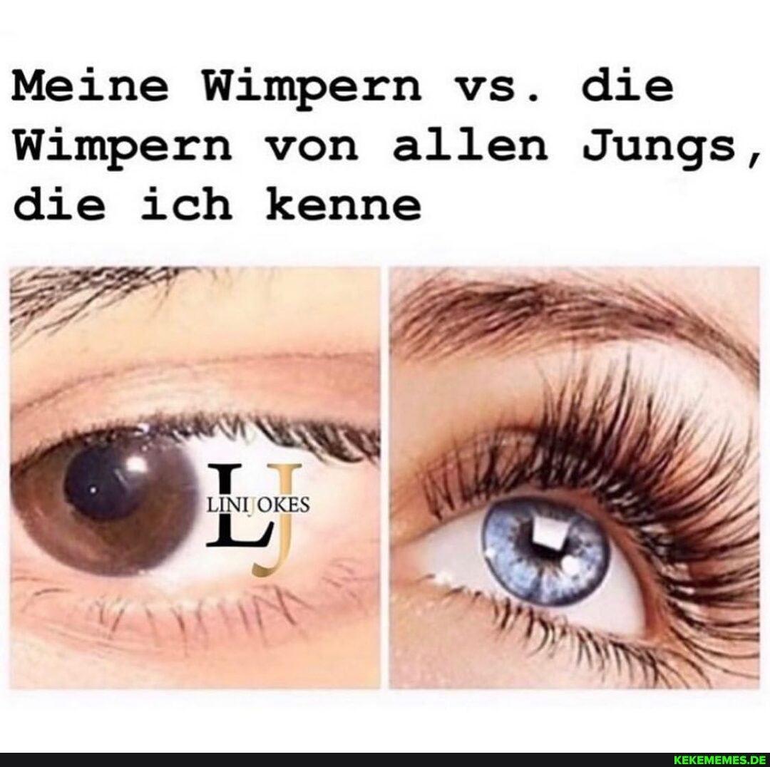 Meine Wimpern vs. die
Wimpern von allen Jungs, die ich kenne