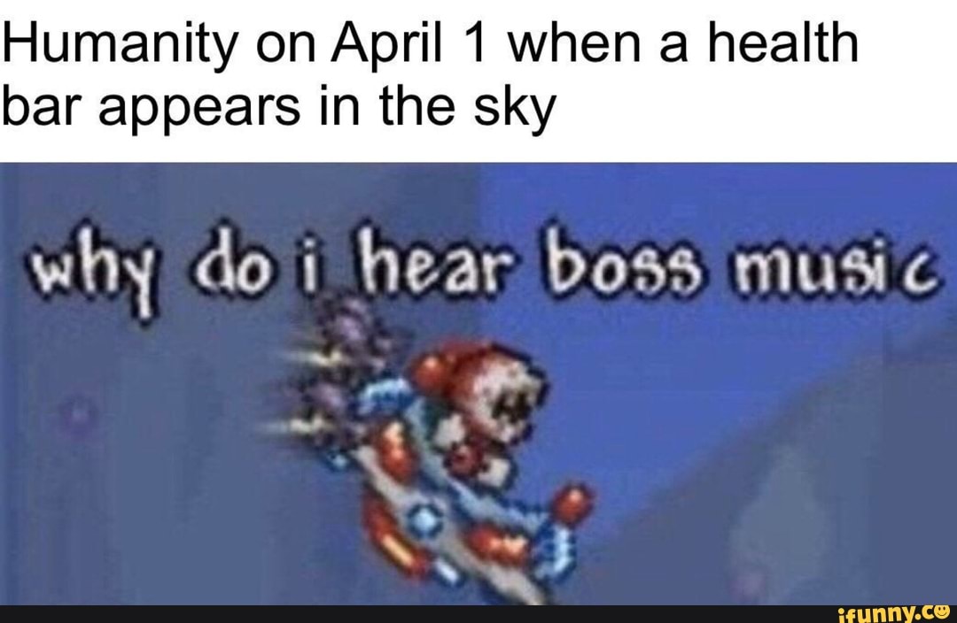 Humanity on April 1 when a health
bar appears in the sky
why do i hear boss music