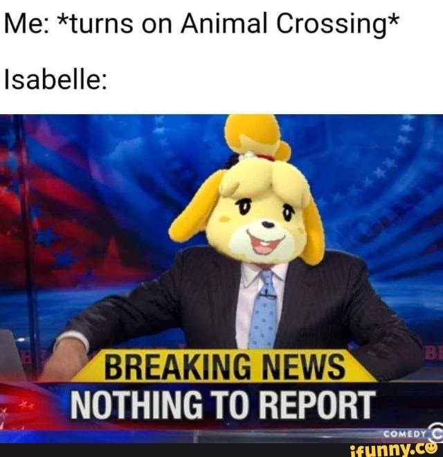 Me: *turns on Animal Crossing*
Isabelle:
BREAKING NEWS