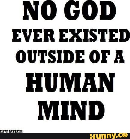 Ayi AL MBI NO GOD EVER EXISTED OUTSIDE OF A HUMAN MIND - iFunny