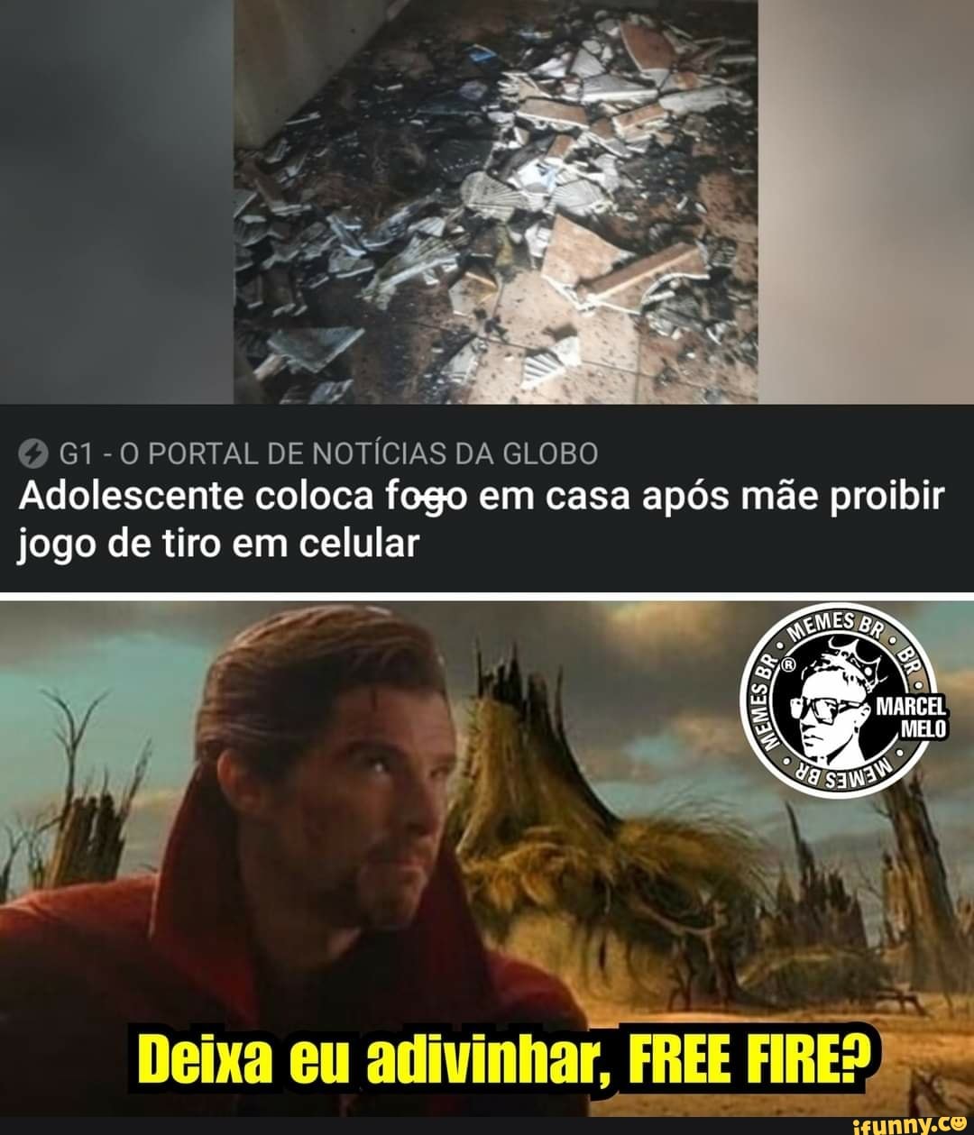 G1-0 PORTAL DE NOTÍCIAS DA GLOBO Adolescente coloca fogo em casa após mãe proibir jogo de tiro em celular
MELO
Deixa eu adivinhar, FREE FIRES)